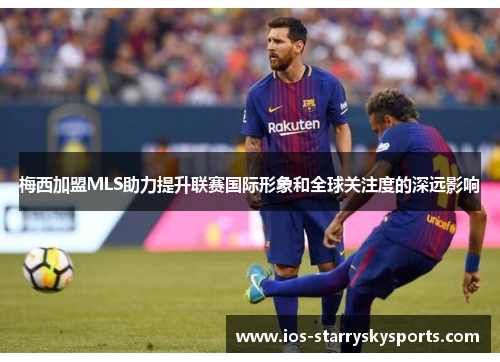 梅西加盟MLS助力提升联赛国际形象和全球关注度的深远影响