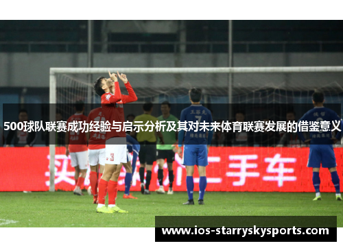 500球队联赛成功经验与启示分析及其对未来体育联赛发展的借鉴意义