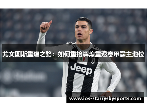 尤文图斯重建之路:如何重拾辉煌重返意甲霸主地位 尤文图斯重建之路:如何重拾辉煌重返意甲霸主地位