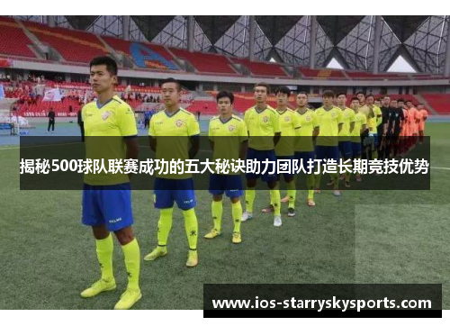 揭秘500球队联赛成功的五大秘诀助力团队打造长期竞技优势