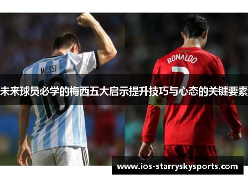 未来球员必学的梅西五大启示提升技巧与心态的关键要素