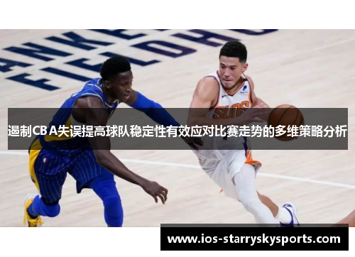 遏制CBA失误提高球队稳定性有效应对比赛走势的多维策略分析