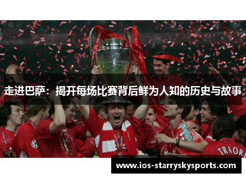 走进巴萨：揭开每场比赛背后鲜为人知的历史与故事