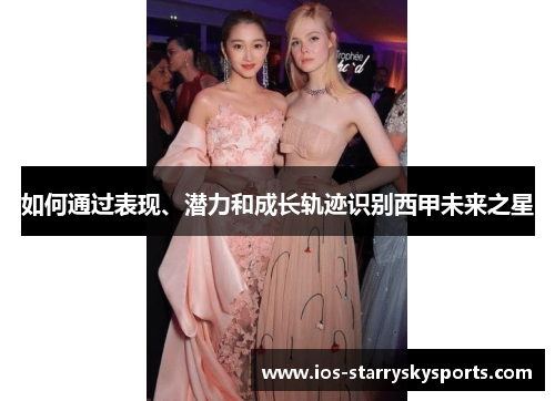 如何通过表现、潜力和成长轨迹识别西甲未来之星