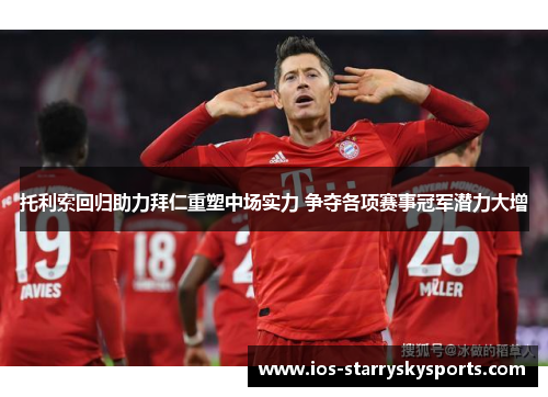 托利索回归助力拜仁重塑中场实力 争夺各项赛事冠军潜力大增