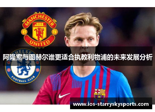 阿隆索与图赫尔谁更适合执教利物浦的未来发展分析
