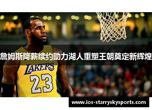 詹姆斯降薪续约助力湖人重塑王朝奠定新辉煌