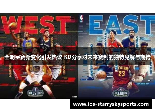 全明星赛新变化引发热议 KD分享对未来赛制的独特见解与期待