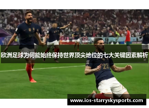 欧洲足球为何能始终保持世界顶尖地位的七大关键因素解析