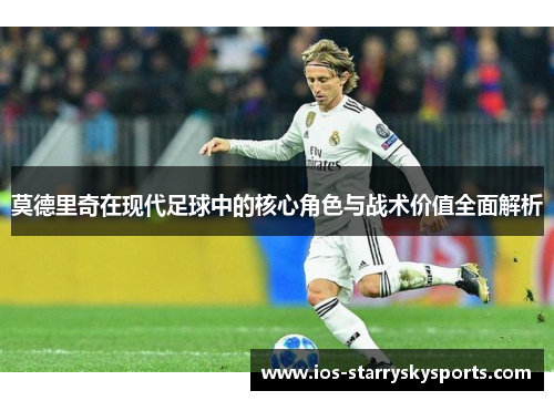 莫德里奇在现代足球中的核心角色与战术价值全面解析