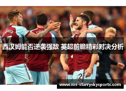 西汉姆能否逆袭强敌 英超前瞻精彩对决分析 西汉姆能否逆袭强敌 英超前瞻精彩对决分析