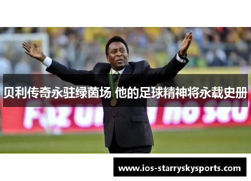 贝利传奇永驻绿茵场 他的足球精神将永载史册